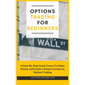 Options Trading for Beginners: A Step-By-Step Crash Course To Make Money and Create a Passive Income by Options Trading