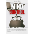 Mind Control: Your Easy Guide To Understand The World Of Mind Control, Through All Techniques About Mind Control And Body Language