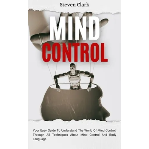 Mind Control: Your Easy Guide To Understand The World Of Mind Control, Through All Techniques About Mind Control And Body Language