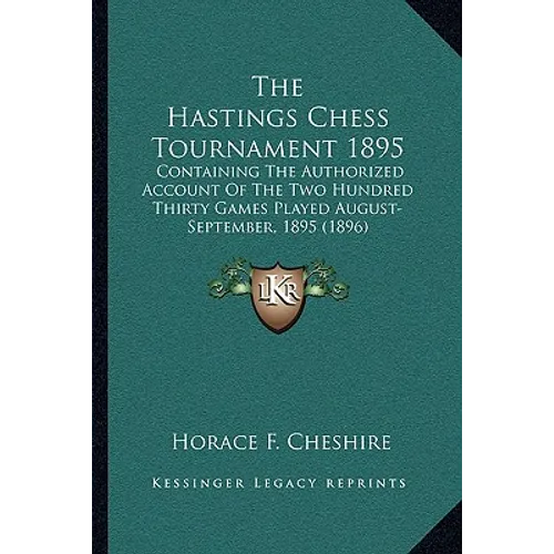The Hastings Chess Tournament 1895: Containing The Authorized Account Of The Two Hundred Thirty Games Played August-September, 1895 (1896)