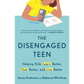 The Disengaged Teen: Helping Kids Learn Better, Feel Better, and Live Better