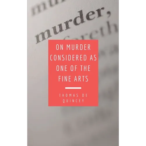 On Murder Considered as one of the Fine Arts: Including THREE MEMORABLE MURDERS, A SEQUEL TO 'MURDER CONSIDERED AS ONE OF THE FINE ARTS.