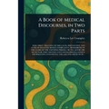 A Book of Medical Discourses, in Two Parts