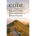 The CODE - A Life of Gratitude, Ownership, and Discipline: A Fable About Unlocking Your Fullest Potential