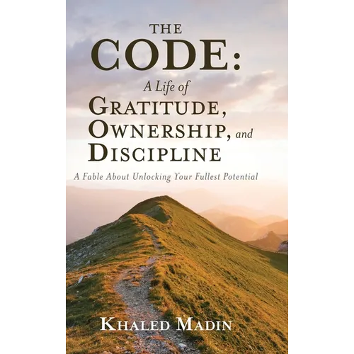 The CODE - A Life of Gratitude, Ownership, and Discipline: A Fable About Unlocking Your Fullest Potential