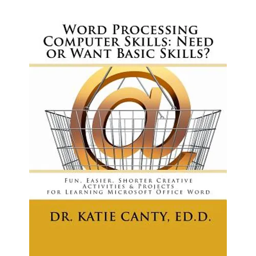 Word Processing Computer Skills--Need or Want Basic Skills?: Fun, Easier, Shorter Word Processing Creative Activities & Projects