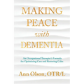 Making Peace with Dementia: An Occupational Therapist's Formula for Optimizing Care and Restoring Calm