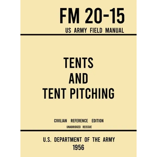 Tents and Tent Pitching - FM 20-15 US Army Field Manual (1956 Civilian Reference Edition): Unabridged Guidebook to Individual and Large Military-Style