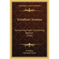 Tertullian's Treatises: Concerning Prayer; Concerning Baptism (1919)