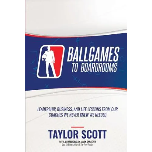 Ballgames to Boardrooms: Leadership, Business, and Life Lessons From Our Coaches We Never Knew We Needed