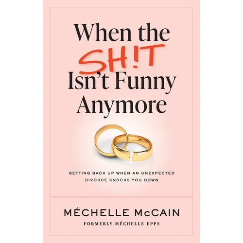 When the Sh!t Isn't Funny Anymore: Getting back up when an unexpected divorce knocks you down