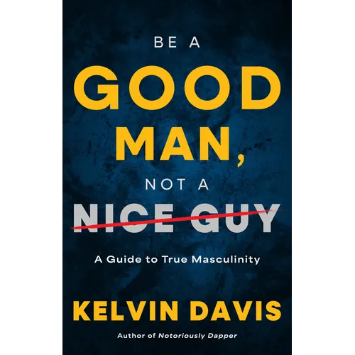 Be a Good Man, Not a Nice Guy: A Guide to True Masculinity