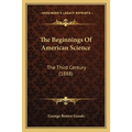 The Beginnings Of American Science: The Third Century (1888)