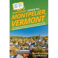 HowExpert Guide to Montpelier, Vermont: 101+ Tips to Learn the History, Discover the Best Places to Visit, Find Fun Things to Do, and Enjoy the Smalle
