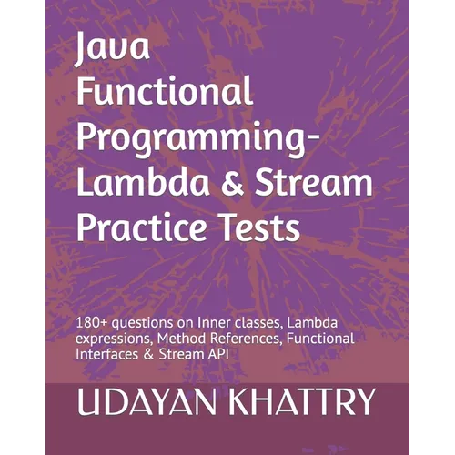 Java Functional Programming - Lambda & Stream Practice Tests: 180+ questions on Inner classes, Lambda expressions, Method References, Functional Inter