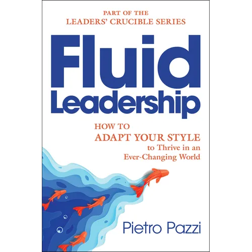 Fluid Leadership: How to Adapt Your Style to Thrive in an Ever-Changing World