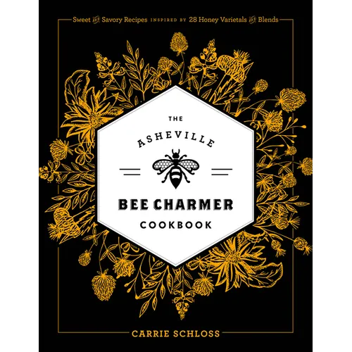 The Asheville Bee Charmer Cookbook: Sweet and Savory Recipes Inspired by 28 Honey Varietals and Blends