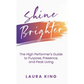 Shine Brighter: The High Performer's Guide to Purpose, Presence, and Peak Living