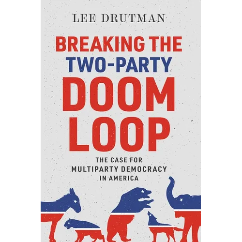 Breaking the Two-Party Doom Loop: The Case for Multiparty Democracy in America