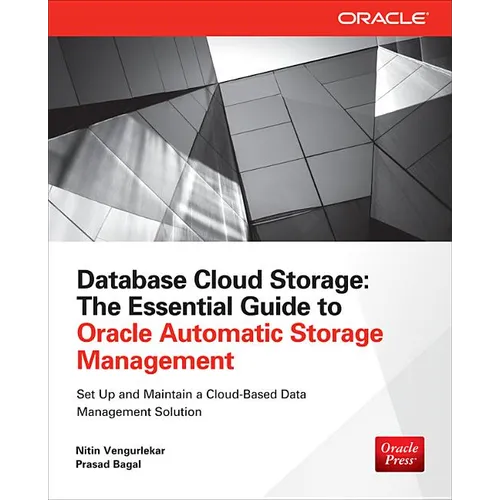 Database Cloud Storage: The Essential Guide to Oracle Automatic Storage Management