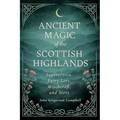 Ancient Magic of the Scottish Highlands: Superstition, Fairy Lore, Witchcraft, and Seers