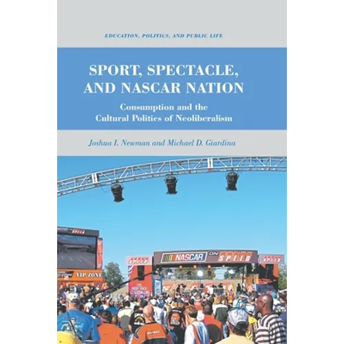 Sport, Spectacle, and NASCAR Nation: Consumption and the Cultural Politics of Neoliberalism
