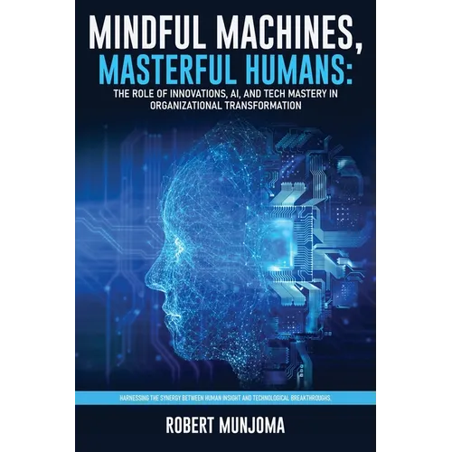 Mindful Machines, Masterful Humans: The Role of Innovations, AI and Tech Mastery in Organizational Transformation