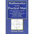 Mathematics for the Practical Man - Explaining Simply and Quickly All the Elements of Algebra, Geometry, Trigonometry, Logarithms, Coördinate Ge