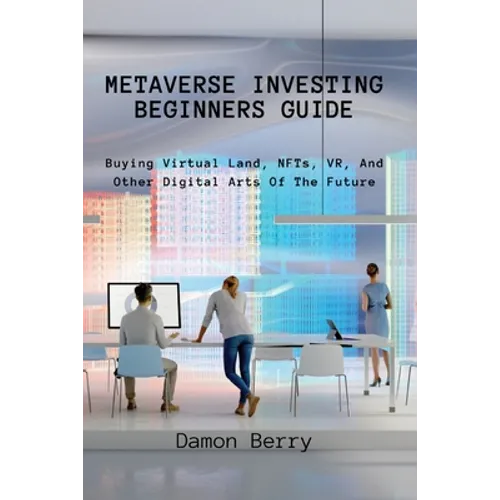 Metaverse Investing Beginners Guide: Buying Virtual Land, NFTs, VR, And Other Digital Arts Of The Future
