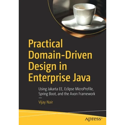Practical Domain-Driven Design in Enterprise Java: Using Jakarta Ee, Eclipse Microprofile, Spring Boot, and the Axon Framework