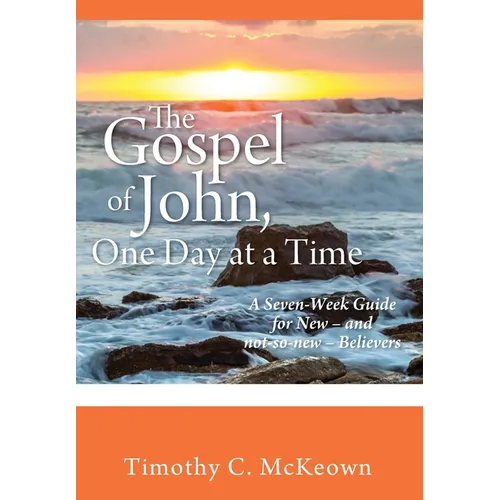THE GOSPEL of JOHN, ONE DAY at a TIME: A Seven-Week Guide for New - and not-so-new - Believers
