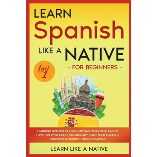 Learn Spanish Like a Native for Beginners - Level 1: Learning Spanish in Your Car Has Never Been Easier! Have Fun with Crazy Vocabulary, Daily Used Ph