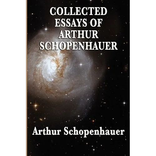Collected Essays of Arthur Schopenhauer: Forty-Two Essays on Human Nature, Religion, Literature, Pessimism, and the Wisdom of Life