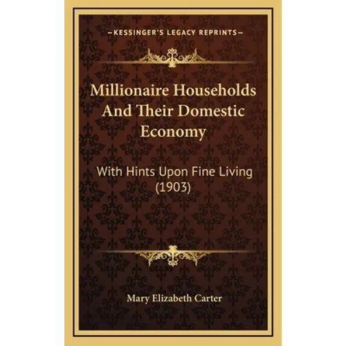 Millionaire Households And Their Domestic Economy: With Hints Upon Fine Living (1903)