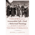 The Jews and the Irrevocable Call of God in Reformed Theology from John Calvin to Thomas Torrance