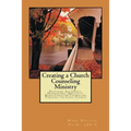 Creating A Church Counseling Ministry: Providing Affordable, Biblically-based, Professional Christian Counseling as a Ministry of the Local Church