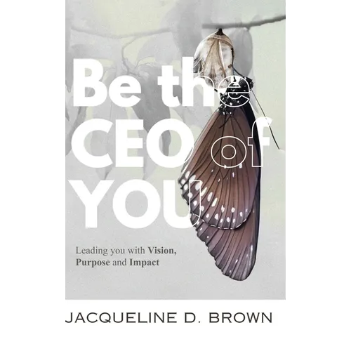 Be the CEO of YOU: Leading You with Vision, Purpose and Impact