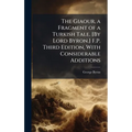 The Giaour, a Fragment of a Turkish Tale. [By Lord Byron.] F.P. Third Edition, With Considerable Additions