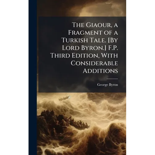 The Giaour, a Fragment of a Turkish Tale. [By Lord Byron.] F.P. Third Edition, With Considerable Additions
