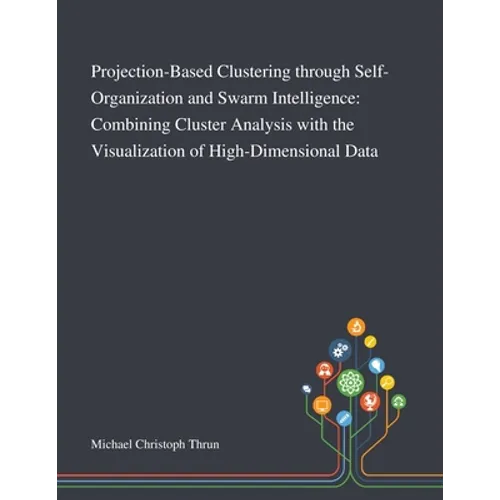 Projection-Based Clustering Through Self-Organization and Swarm Intelligence: Combining Cluster Analysis With the Visualization of High-Dimensional Da