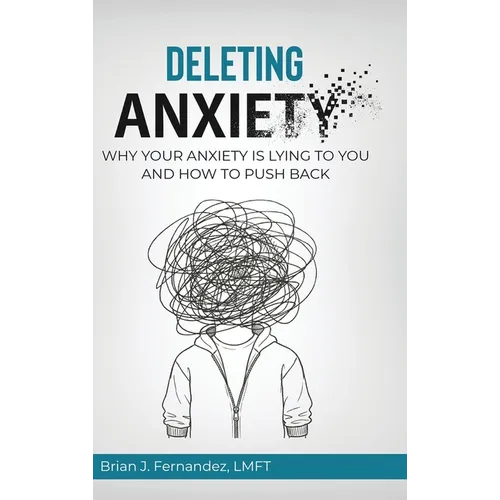 Deleting Anxiety: Why Your Anxiety Is Lying to You and How to Push Back