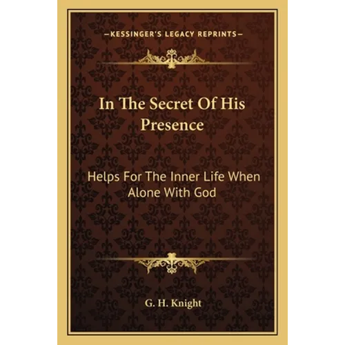 In The Secret Of His Presence: Helps For The Inner Life When Alone With God
