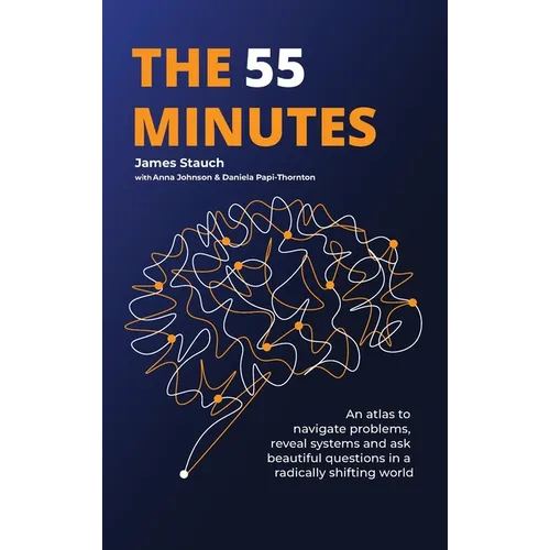The 55 Minutes: An atlas to navigate problems, reveal systems, and ask beautiful questions in a radically shifting world