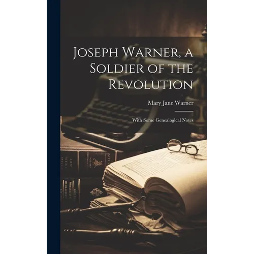 Joseph Warner, a Soldier of the Revolution; With Some Genealogical Notes