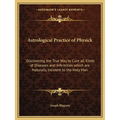 Astrological Practice of Physick: Discovering the True Way to Cure all Kinds of Diseases and Infirmities which are Naturally Incident to the Holy Man