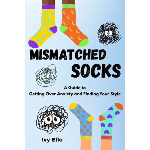 Mismatched Socks: Getting Over Anxiety, Embracing Your Weird, and Finding Your Own Style