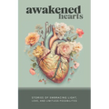 Awakened Hearts: Stories of Embracing Light, Love, and Limitless Possibilities