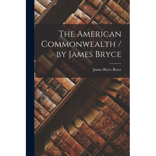 The American Commonwealth / by James Bryce