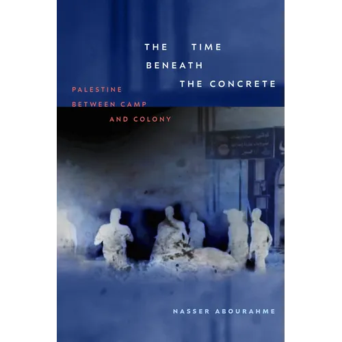 The Time Beneath the Concrete: Palestine Between Camp and Colony