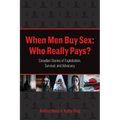 When Men Buy Sex: Who Really Pays?: Canadian Stories of Exploitation, Survival, and Advocacy